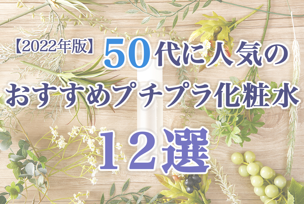 【2022年版】50代に人気のおすすめプチプラ化粧水12選